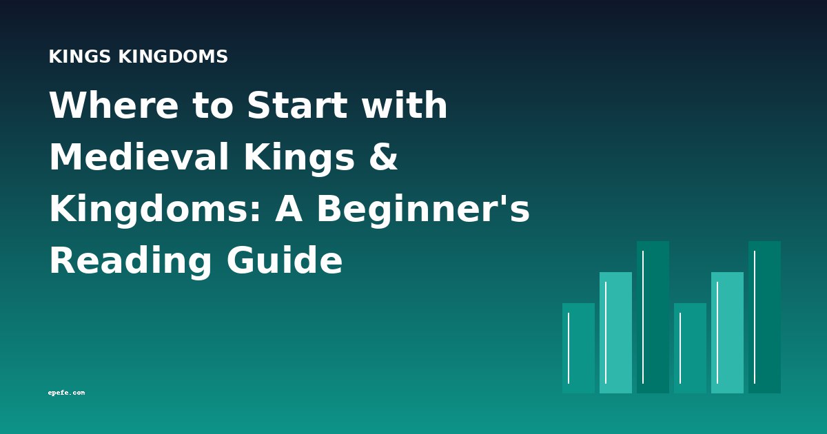 Where to Start with Medieval Kings & Kingdoms: A Beginner's Reading Guide