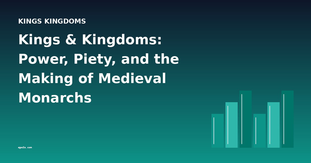 Kings & Kingdoms: Power, Piety, and the Making of Medieval Monarchs